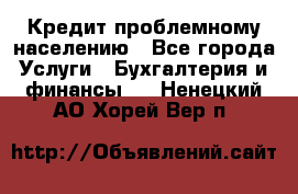 Кредит проблемному населению - Все города Услуги » Бухгалтерия и финансы   . Ненецкий АО,Хорей-Вер п.